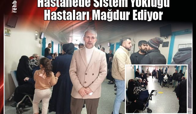 Hastanede Sistem Yokluğu Hastaları Mağdur Ediyor